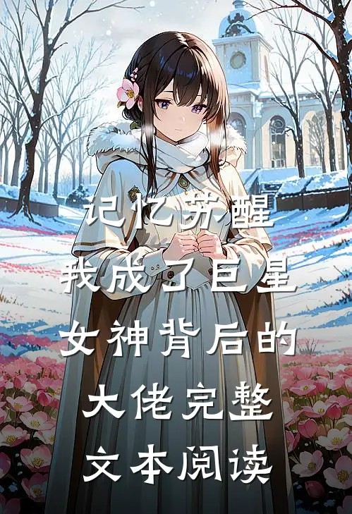 记忆苏醒，我成了巨星女神背后的大佬完整文本阅读