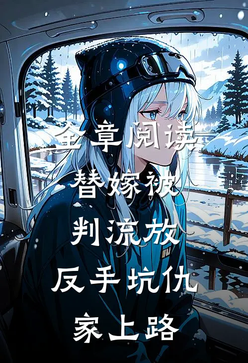 全章阅读替嫁被判流放，反手坑仇家上路