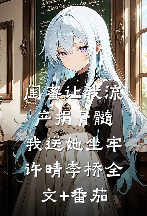 闺蜜让我流产捐骨髓，我送她坐牢许晴李桥全文+番茄
