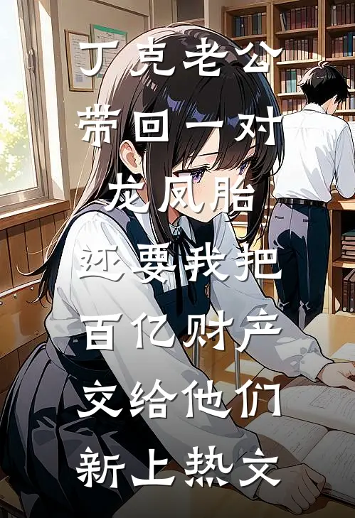 丁克老公带回一对龙凤胎，还要我把百亿财产交给他们新上热文