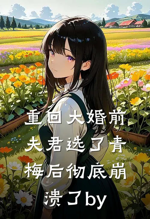 重回大婚前，夫君选了青梅后彻底崩溃了by