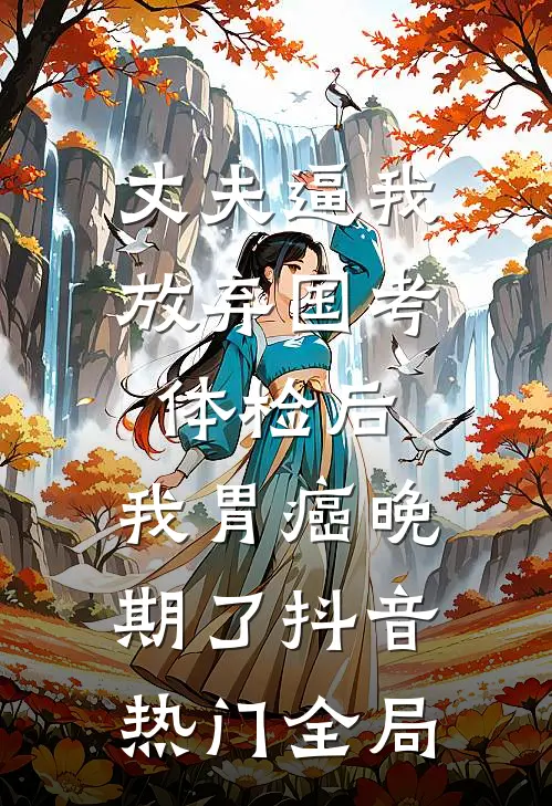 丈夫逼我放弃国考体检后，我胃癌晚期了抖音热门全局
