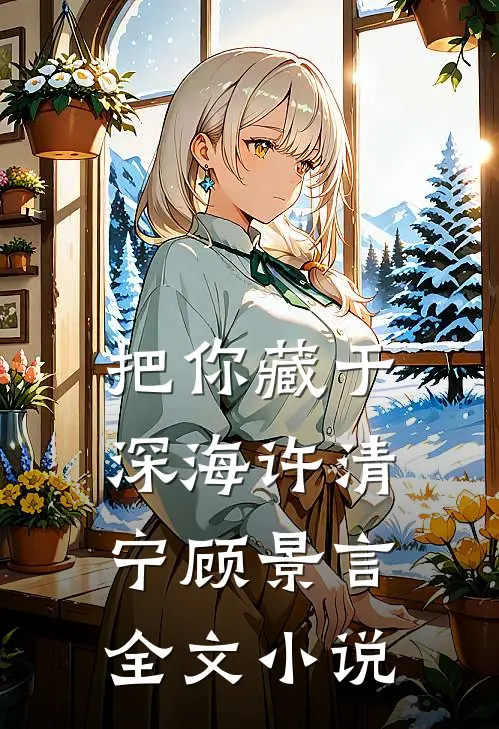 把你藏于深海许清宁顾景言全文小说