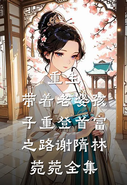 重生，带着老婆孩子重登首富之路谢隋林菀菀 全集