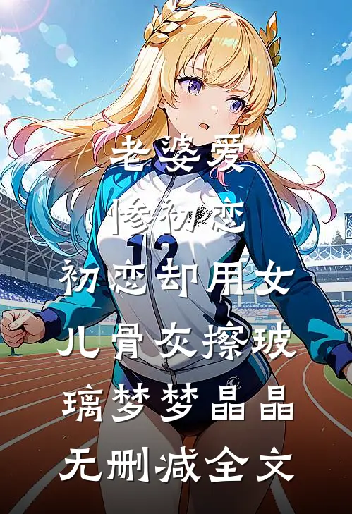 老婆爱惨初恋，初恋却用女儿骨灰擦玻璃梦梦晶晶无删减全文