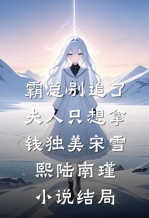 霸总别追了，夫人只想拿钱独美宋雪熙陆南瑾小说结局