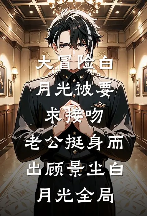 大冒险白月光被要求接吻，老公挺身而出顾景尘白月光全局