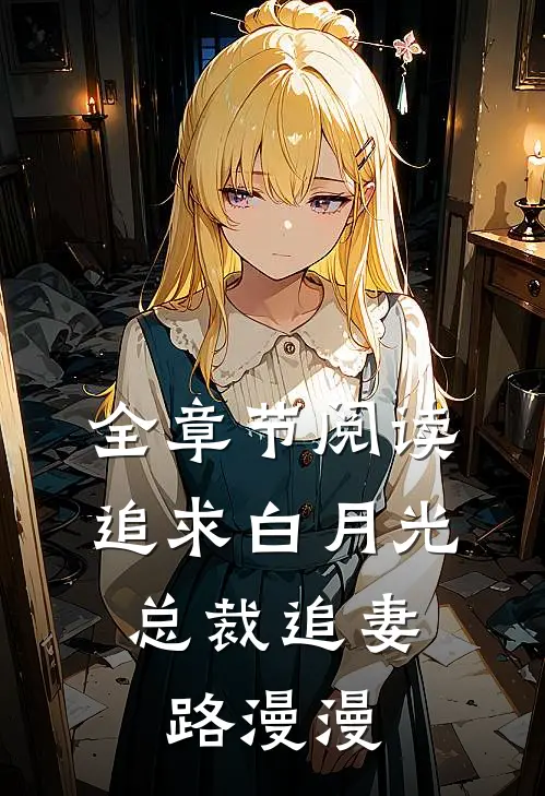 全章节阅读追求白月光，总裁追妻路漫漫