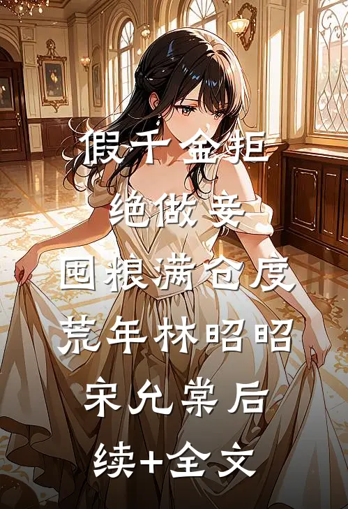 假千金拒绝做妾，囤粮满仓度荒年林昭昭宋允棠后续+全文