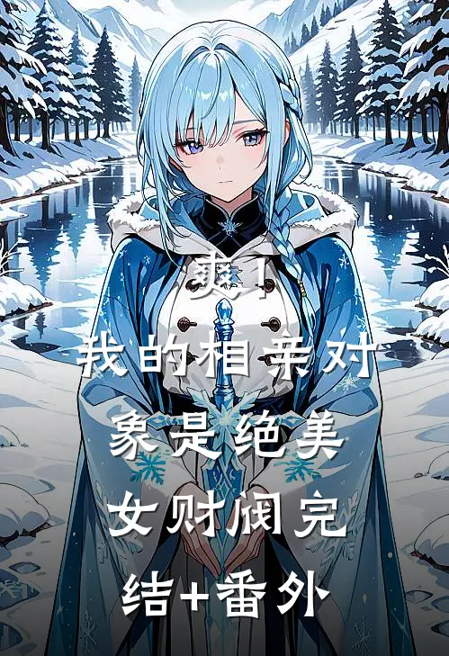 爽！我的相亲对象是绝美女财阀完结+番外