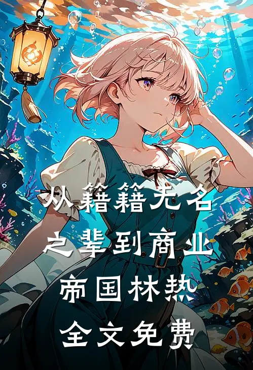 从籍籍无名之辈到商业帝国林热全文免费