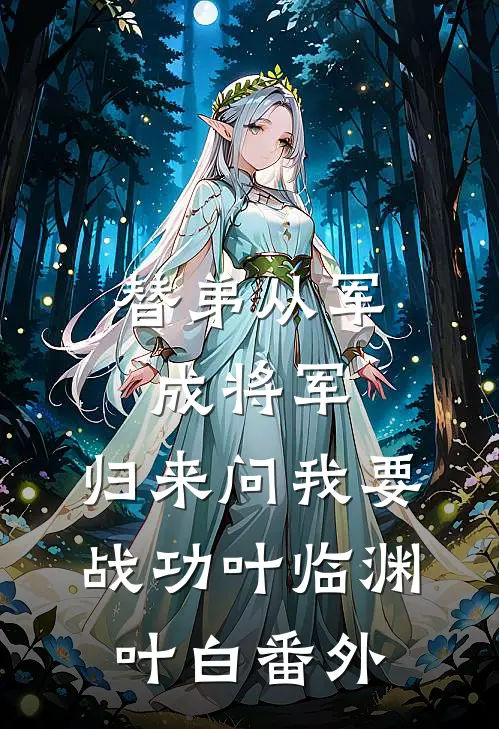 替弟从军成将军，归来问我要战功叶临渊叶白番外