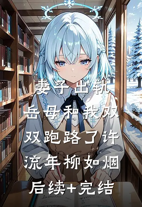妻子出轨，岳母和我双双跑路了许流年柳如烟后续+完结