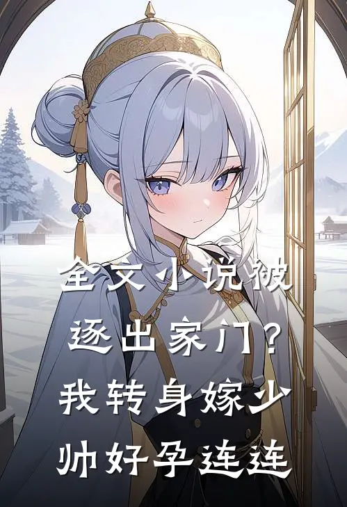 全文小说被逐出家门？我转身嫁少帅好孕连连
