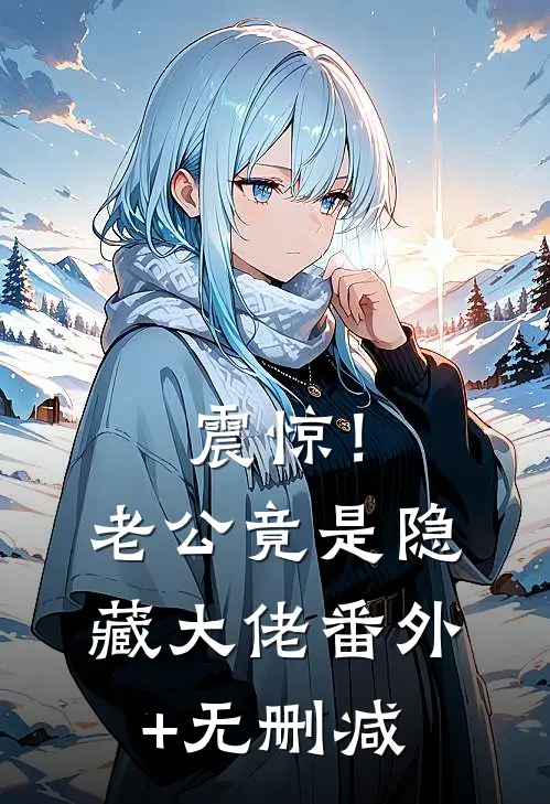 震惊！老公竟是隐藏大佬番外+无删减