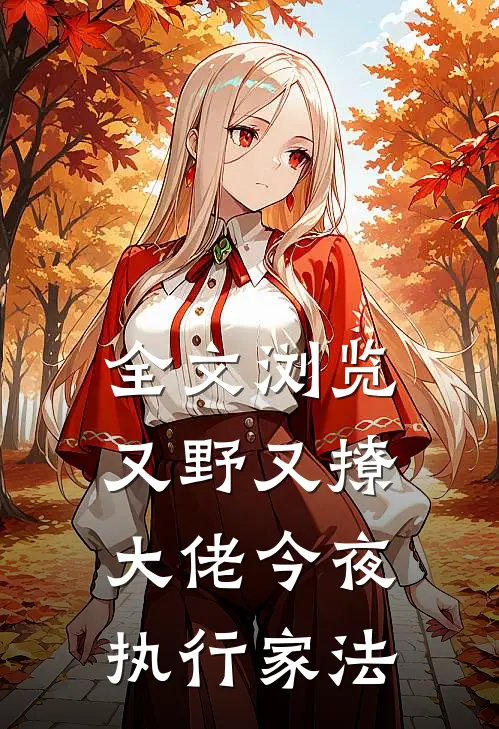 全文浏览又野又撩，大佬今夜执行家法