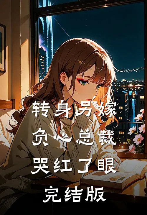 转身另嫁，负心总裁哭红了眼完结版