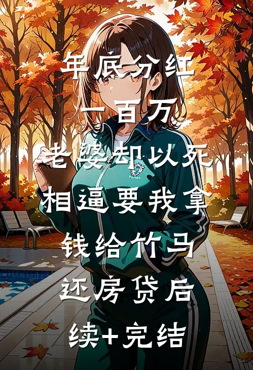 年底分红一百万，老婆却以死相逼要我拿钱给竹马还房贷后续+完结