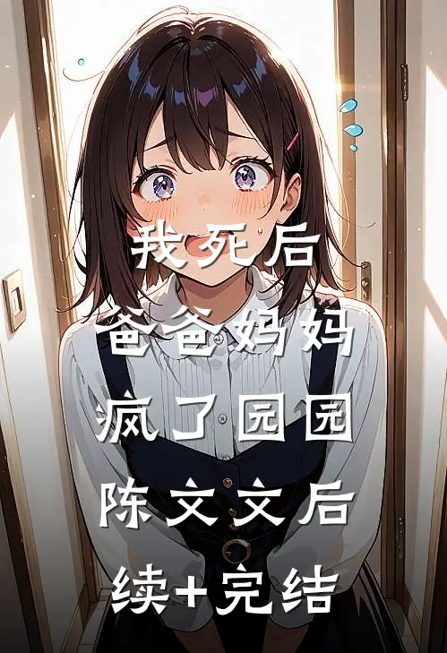 我死后，爸爸妈妈疯了园园陈文文后续+完结