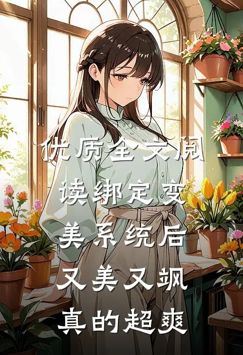 优质全文阅读绑定变美系统后，又美又飒真的超爽