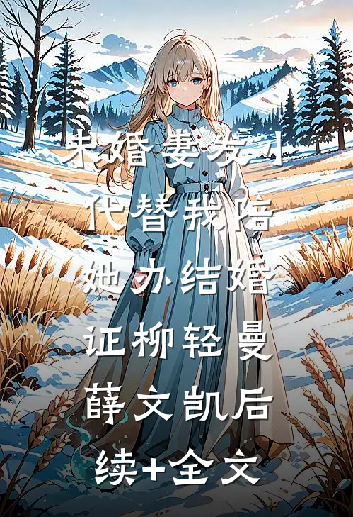 未婚妻发小代替我陪她办结婚证柳轻曼薛文凯后续+全文