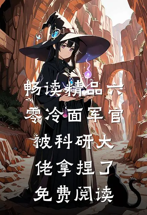 畅读精品六零冷面军官被科研大佬拿捏了免费阅读