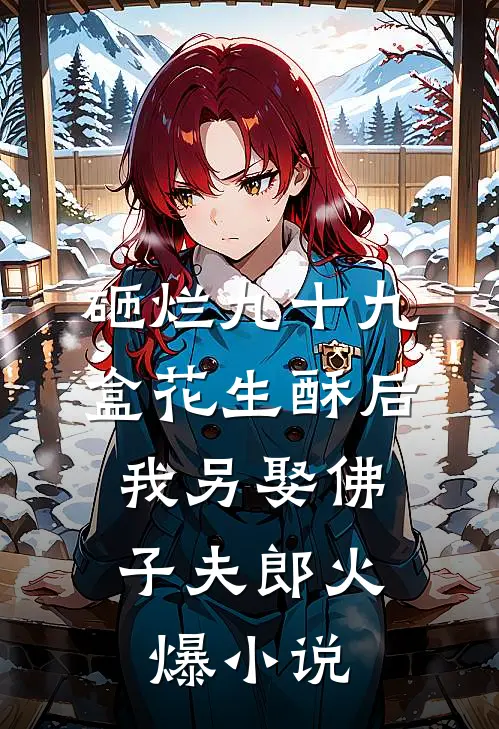 砸烂九十九盒花生酥后，我另娶佛子夫郎火爆小说