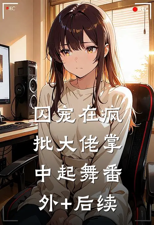 囚宠在疯批大佬掌中起舞番外+后续