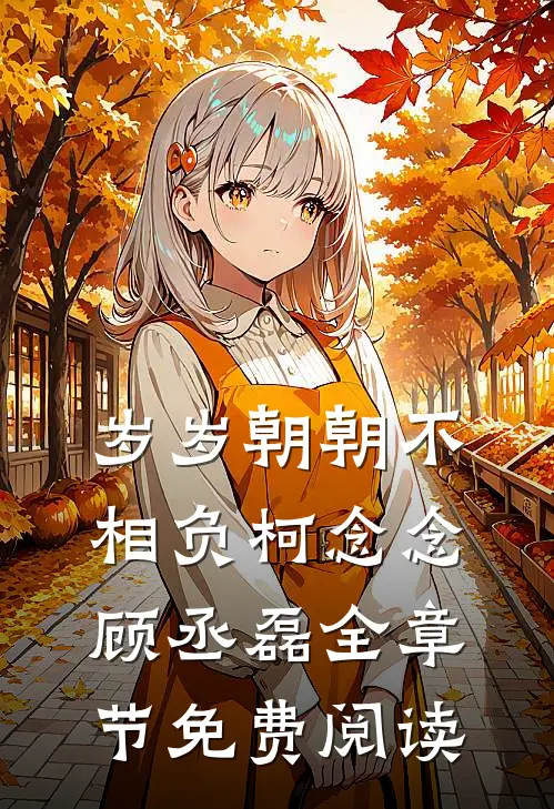 岁岁朝朝不相负柯念念顾丞磊全章节免费阅读