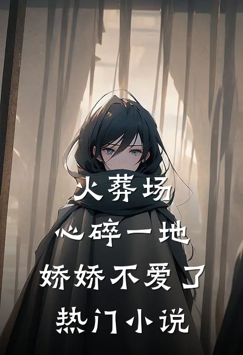 火葬场：心碎一地，娇娇不爱了热门小说