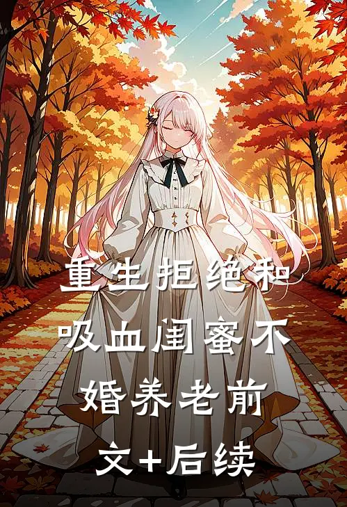 重生拒绝和吸血闺蜜不婚养老前文+后续