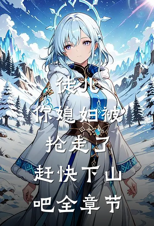 徒儿，你媳妇被抢走了，赶快下山吧全章节