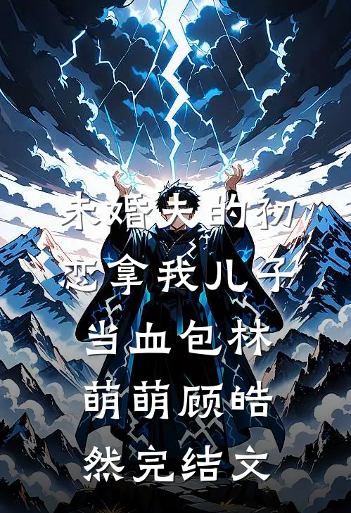 未婚夫的初恋拿我儿子当血包林萌萌顾皓然完结文