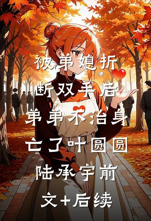 被弟媳折断双手后，弟弟不治身亡了叶圆圆陆承宇前文+后续