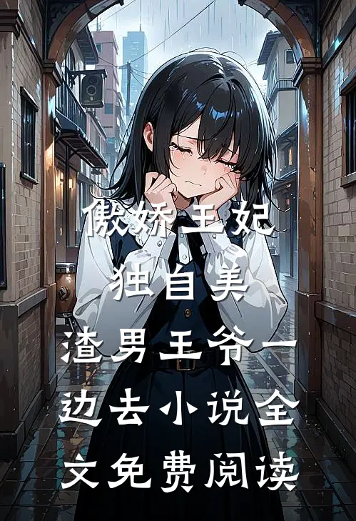 傲娇王妃独自美，渣男王爷一边去小说全文免费阅读