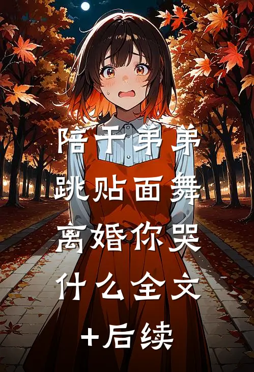 陪干弟弟跳贴面舞，离婚你哭什么全文+后续