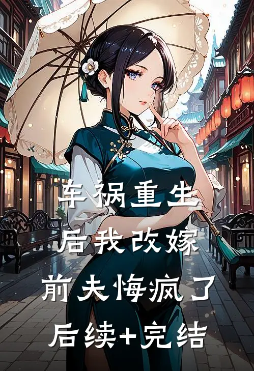 车祸重生后我改嫁，前夫悔疯了后续+完结