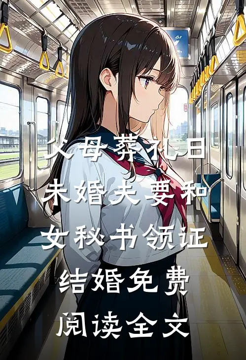 父母葬礼日，未婚夫要和女秘书领证结婚免费阅读全文
