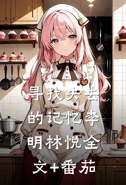 《寻找失去的记忆》李明林悦全文+番茄