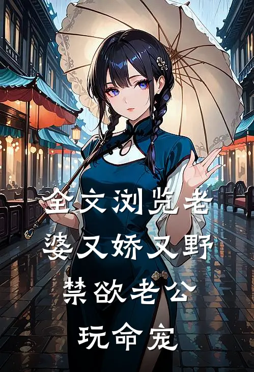 全文浏览老婆又娇又野，禁欲老公玩命宠