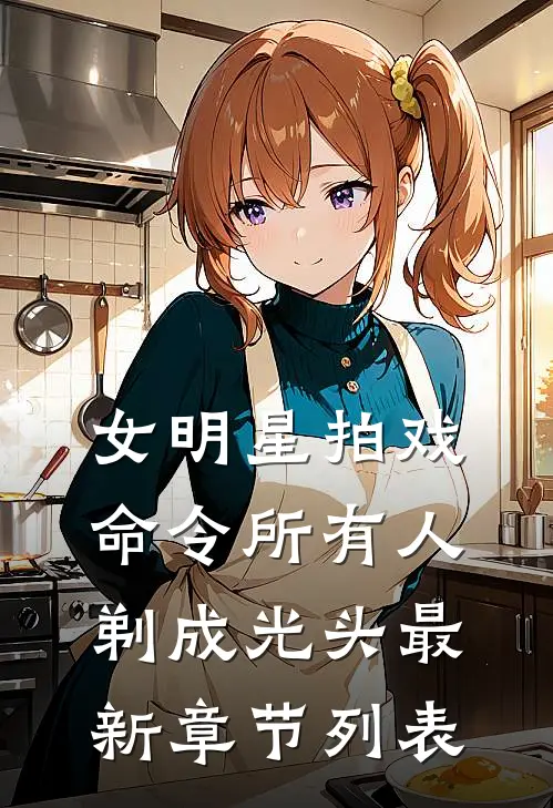 女明星拍戏，命令所有人剃成光头最新章节列表