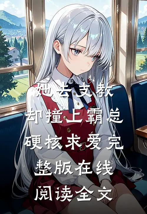 她去支教,却撞上霸总硬核求爱完整版在线阅读全文