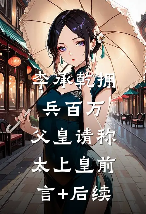 李承乾拥兵百万，父皇请称太上皇前言+后续