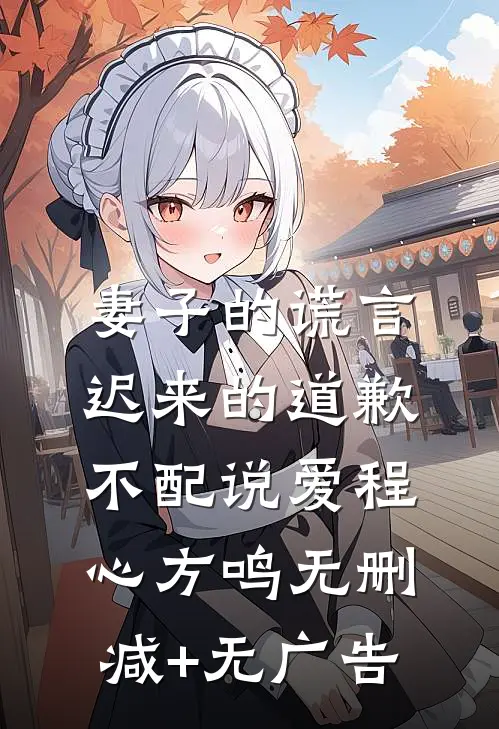妻子的谎言：迟来的道歉不配说爱程心方鸣无删减+无广告