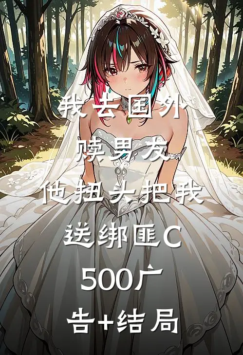 我去国外赎男友，他扭头把我送绑匪C500广告+结局