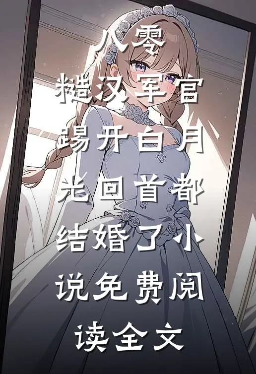 八零：糙汉军官踢开白月光回首都结婚了小说免费阅读全文