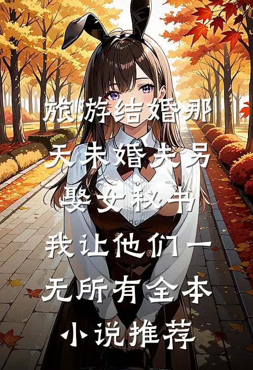 旅游结婚那天未婚夫另娶女秘书，我让他们一无所有全本小说推荐