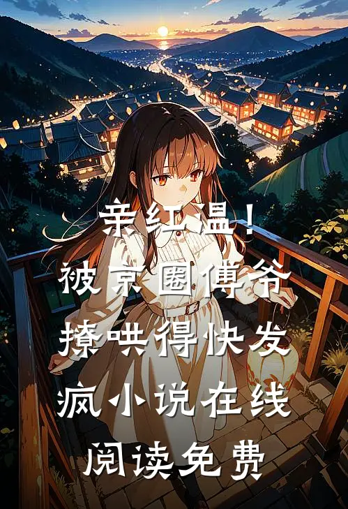 亲红温！被京圈傅爷撩哄得快发疯小说在线阅读免费