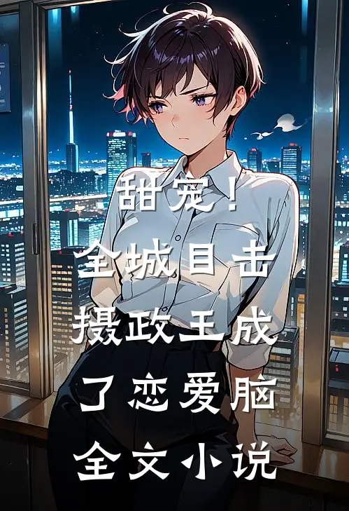 甜宠！全城目击摄政王成了恋爱脑全文小说