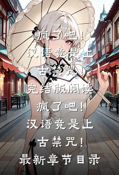 《疯了吧！汉语竟是上古禁咒！》完结版阅读《疯了吧！汉语竟是上古禁咒！》最新章节目录
